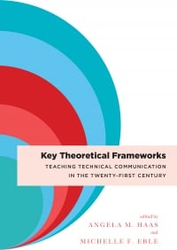 Cover of Key Theoretical Frameworks Teaching Technical Communication in the Twenty-First Century edited by Angela M. Haas and Michelle F. Eble