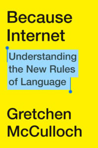Cover of Because Internet: Understanding the New Rules of Language, by Gretchen McCulloch