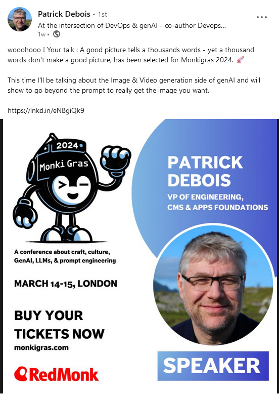 Screenshot of LinkedIn post from Patrick Debois with the following text: wooohooo ! Your talk : A good picture tells a thousands words - yet a thousand words don't make a good picture, has been selected for Monkigras 2024. 🚀 This time I'll be talking about the Image & Video generation side of genAI and will show to go beyond the prompt to really get the image you want.