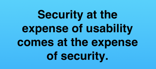 Security at the expense of usability comes at the expense of security.