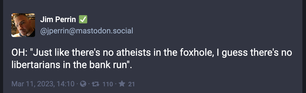 mastodon post from Jim Perrin: OH: "Just like there's no atheists in the foxhole, I guess there's no libertarians in the bank run".