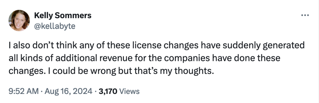 Tweet from @kellabyte: I also don’t think any of these license changes have suddenly generated all kinds of additional revenue for the companies have done these changes. I could be wrong but that’s my thoughts.