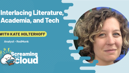 Interlacing Literature, Academia, and Tech: Kate Holterhoff on Screaming in the Cloud