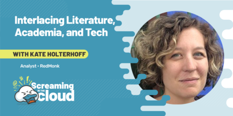 Interlacing Literature, Academia, and Tech: Kate Holterhoff on Screaming in the Cloud