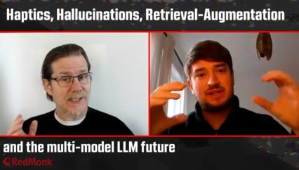 A RedMonk Conversation: Haptics, Hallucinations, Retrieval-Augmentation and the multi-model LLM future