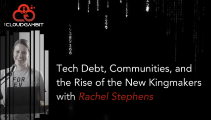 The Cloud Gambit – Tech Debt, Communities, and the Rise of the New Kingmakers with Rachel Stephens