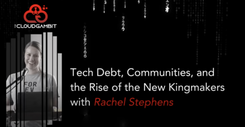 The Cloud Gambit – Tech Debt, Communities, and the Rise of the New Kingmakers with Rachel Stephens